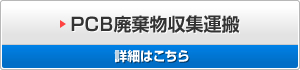 PCB廃棄物収集運搬 詳細はこちら